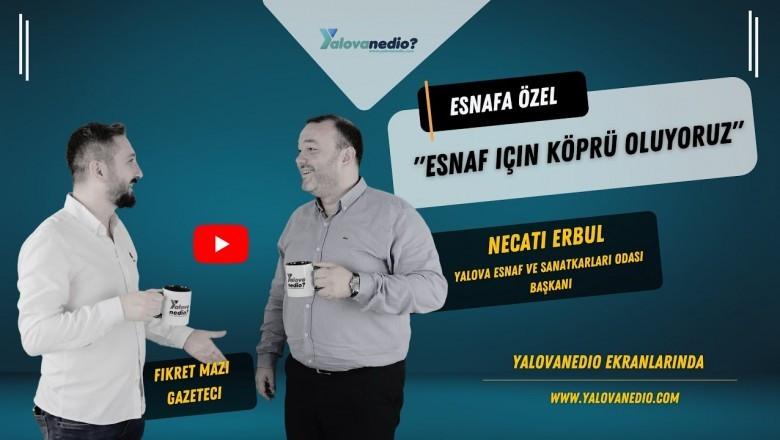 YALOVA ESNAF VE SANATKARLARI ODASI BAŞKANI NECATİ ERBUL KONUĞUMUZDU