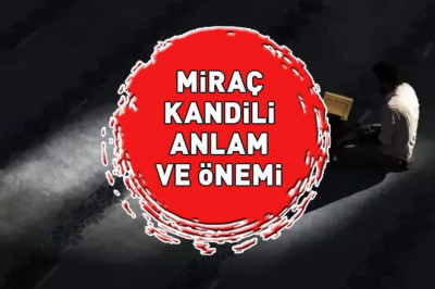 MİRAÇ KANDİLİ ANLAM VE ÖNEMİ: Miraç Kandili'nin anlamı, önemi ve fazileti nelerdir?