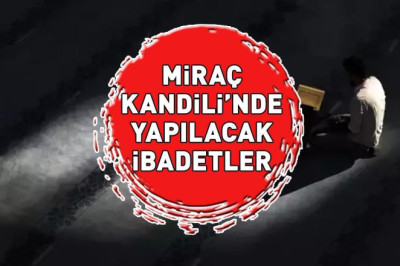 MİRAÇ KANDİLİ İBADETLERİ: Diyanet'e göre Miraç Kandili'nde yapılacak ibadetlerdir? Zikir, tesbih, dua...