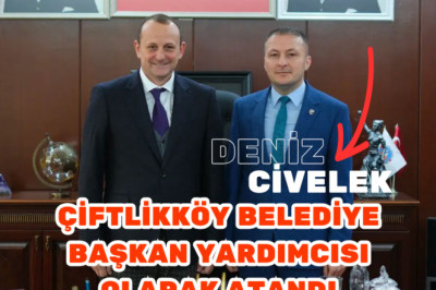Deniz Civelek, Çiftlikköy Belediye Başkan Yardımcılığına Atandı