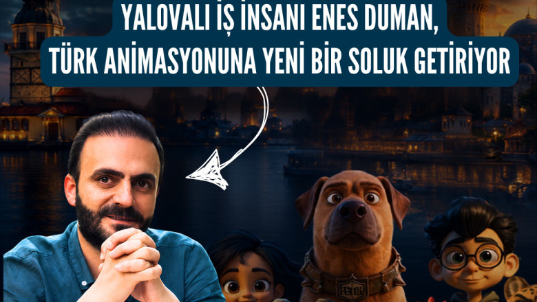 YALOVALI İŞ İNSANI ENES DUMAN, TÜRK SİNAMASINDA ANİMASYON ALANINA YENİ BİR SOLUK GETİRİYOR