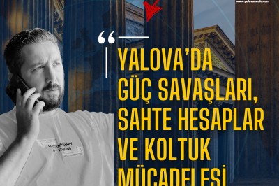 YALOVA’DA SİYASİ OPERASYON: GÜÇ SAVAŞLARI, SAHTE HESAPLAR VE KOLTUK MÜCADELESİ