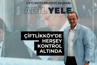 BAŞKAN ADİL YELE, ÇİFTLİKKÖY'ÜN DÖNÜŞÜMÜNE LİDERLİK EDİYOR