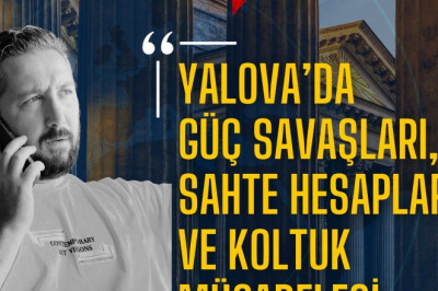 YALOVA’DA SİYASİ OPERASYON: GÜÇ SAVAŞLARI, SAHTE HESAPLAR VE KOLTUK MÜCADELESİ