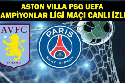 Aston Villa PSG Maçı Canlı İzle! Aston Villa PSG Maçı Hangi Kanalda, Saat Kaçta? UEFA Şampiyonlar Ligi Çeyrek Final Rövanşı Aston Villa PSG maç kadrosu!