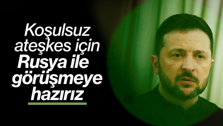 Zelensky: Tam ve koşulsuz ateşkes için Rusya ile görüşmeye hazırız