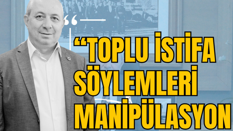 BAŞKAN DEMİRYÜREK: "TOPLU İSTİFA SÖYLEMLERİ MANİPÜLASYON AMAÇLIDIR"..