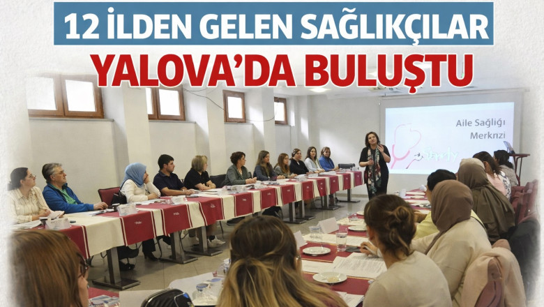12 İLDEN GELEN SAĞLIKÇILAR YALOVA’DA BULUŞTU: ULUSAL DEĞERLENDİRİCİLER YETİŞTİRİLİYOR