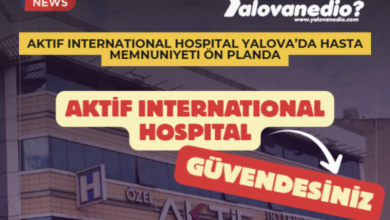 Aktif International Hospital Yalova’da Hasta Memnuniyeti Ön Planda